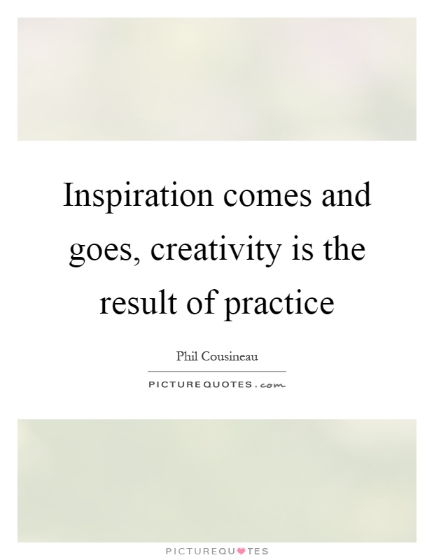 Inspiration comes and goes, creativity is the result of practice Picture Quote #1