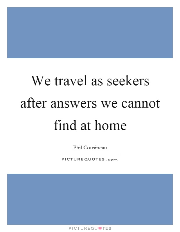 We travel as seekers after answers we cannot find at home Picture Quote #1