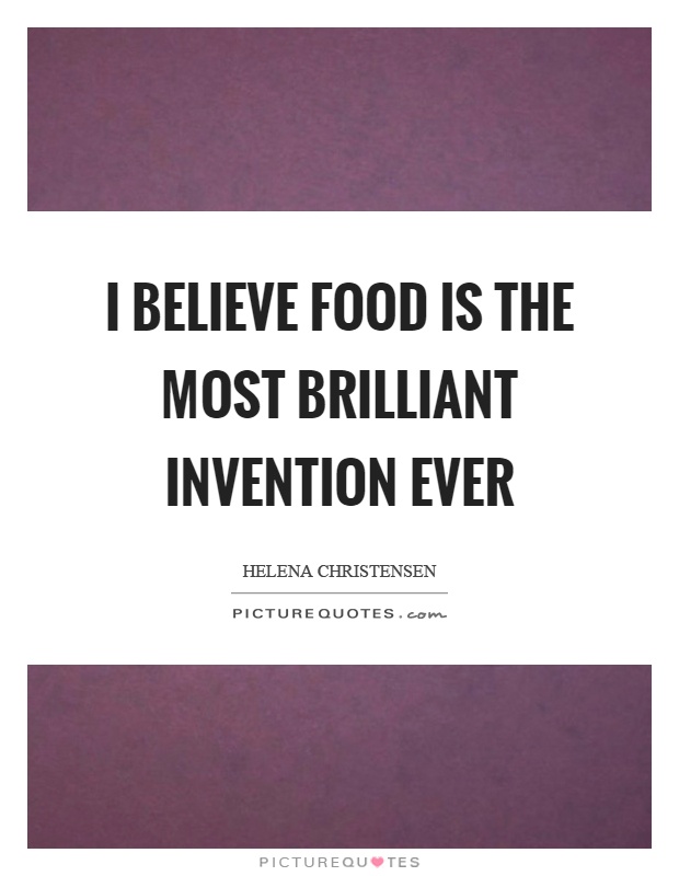 I believe food is the most brilliant invention ever Picture Quote #1