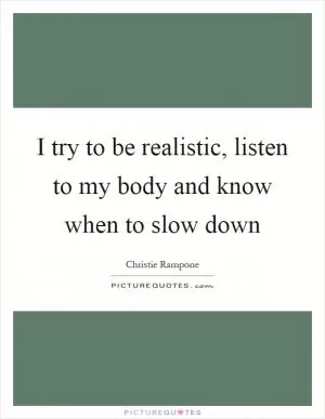 I try to be realistic, listen to my body and know when to slow down Picture Quote #1