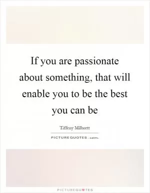 If you are passionate about something, that will enable you to be the best you can be Picture Quote #1