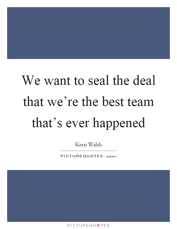 We want to seal the deal that we're the best team that's ever happened Picture Quote #1