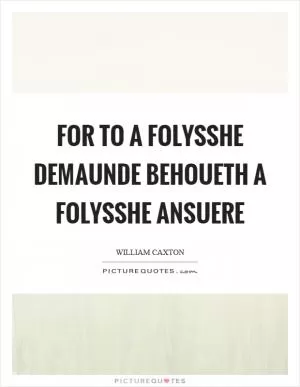 For to a folysshe demaunde behoueth a folysshe ansuere Picture Quote #1