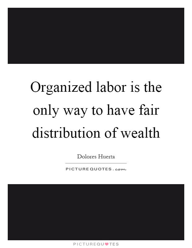 Organized labor is the only way to have fair distribution of wealth Picture Quote #1