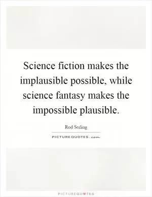 Science fiction makes the implausible possible, while science fantasy makes the impossible plausible Picture Quote #1