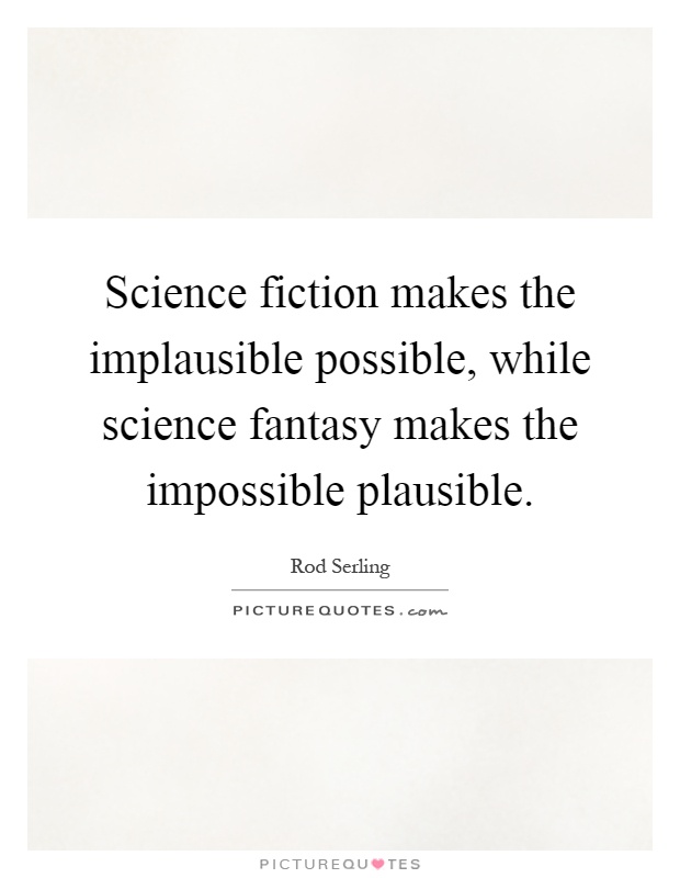Science fiction makes the implausible possible, while science fantasy makes the impossible plausible Picture Quote #1