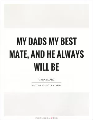My dads my best mate, and he always will be Picture Quote #1