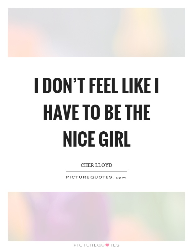 I don't feel like I have to be the nice girl Picture Quote #1
