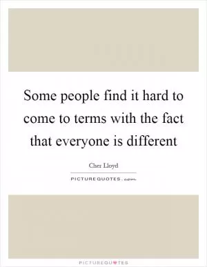 Some people find it hard to come to terms with the fact that everyone is different Picture Quote #1