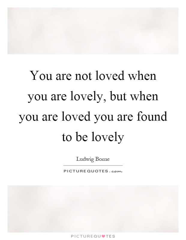 You are not loved when you are lovely, but when you are loved you are found to be lovely Picture Quote #1