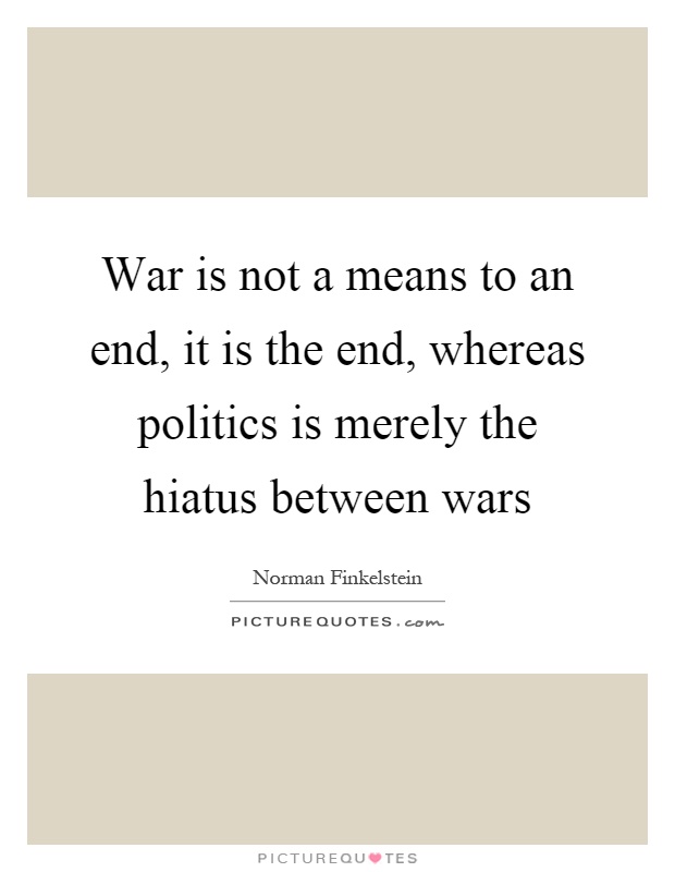 War is not a means to an end, it is the end, whereas politics is merely the hiatus between wars Picture Quote #1