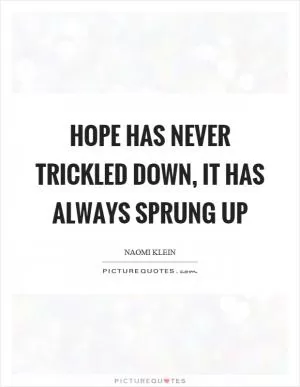 Hope has never trickled down, it has always sprung up Picture Quote #1