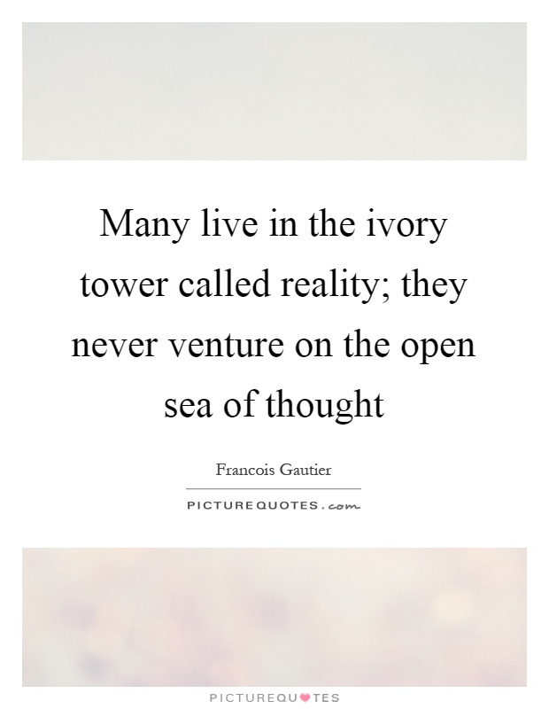 Many live in the ivory tower called reality; they never venture on the open sea of thought Picture Quote #1