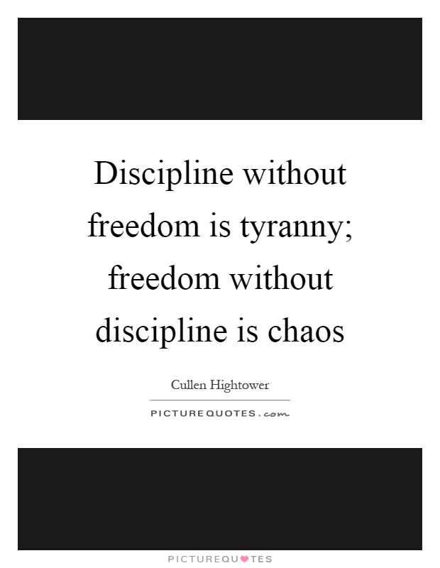 Discipline without freedom is tyranny; freedom without discipline is chaos Picture Quote #1