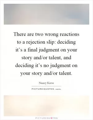 There are two wrong reactions to a rejection slip: deciding it’s a final judgment on your story and/or talent, and deciding it’s no judgment on your story and/or talent Picture Quote #1