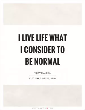 I live life what I consider to be normal Picture Quote #1