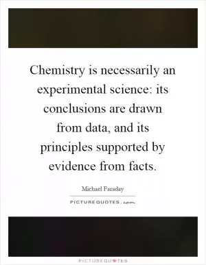 Chemistry is necessarily an experimental science: its conclusions are drawn from data, and its principles supported by evidence from facts Picture Quote #1