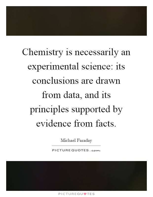 Chemistry is necessarily an experimental science: its conclusions are drawn from data, and its principles supported by evidence from facts Picture Quote #1