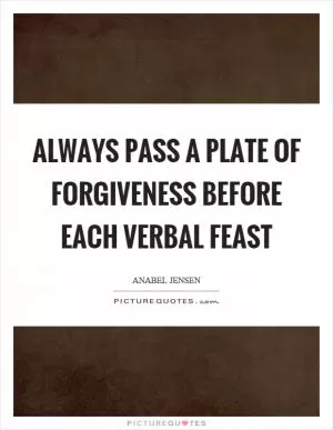 Always pass a plate of forgiveness before each verbal feast Picture Quote #1