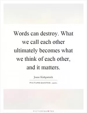 Words can destroy. What we call each other ultimately becomes what we think of each other, and it matters Picture Quote #1