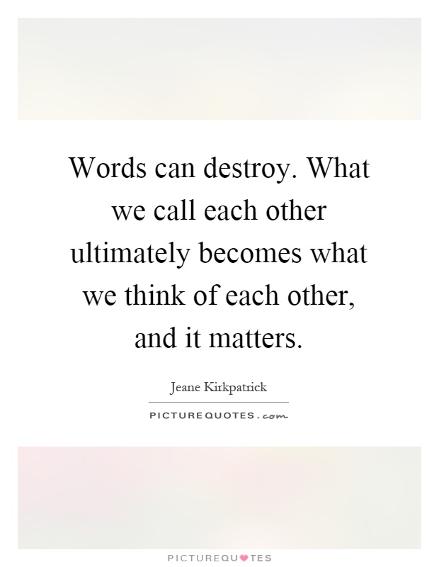 Words can destroy. What we call each other ultimately becomes what we think of each other, and it matters Picture Quote #1