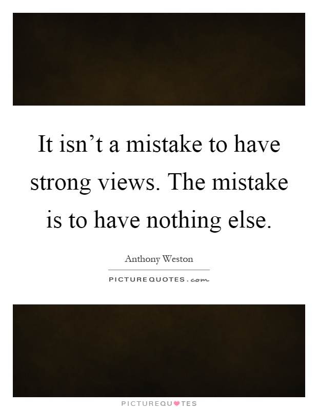 It isn't a mistake to have strong views. The mistake is to have nothing else Picture Quote #1