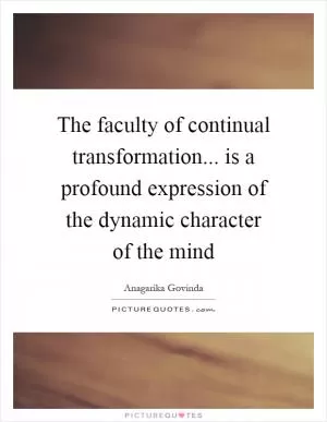 The faculty of continual transformation... is a profound expression of the dynamic character of the mind Picture Quote #1