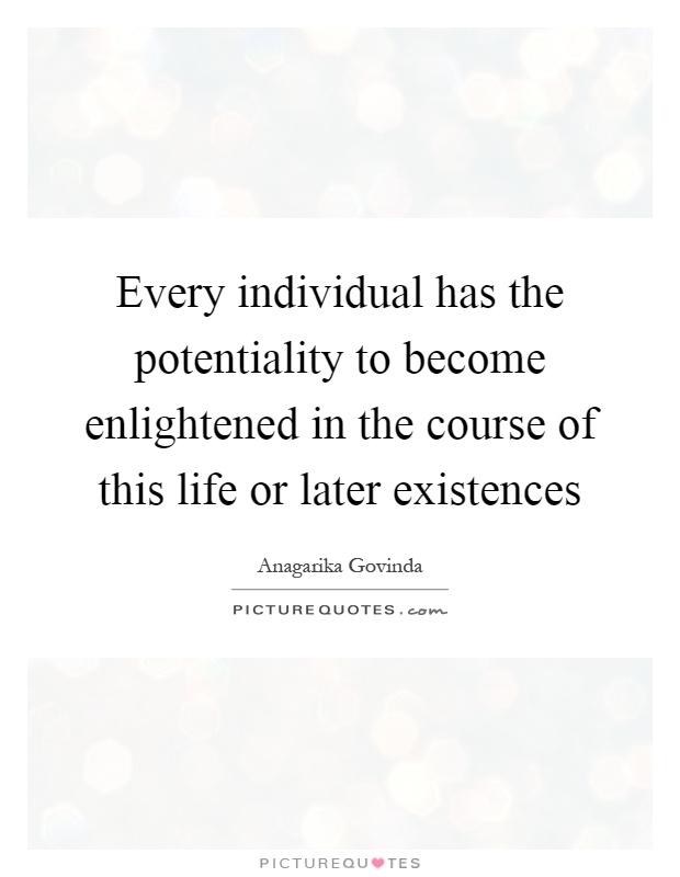 Every individual has the potentiality to become enlightened in the course of this life or later existences Picture Quote #1