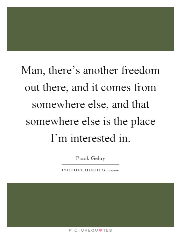 Man, there's another freedom out there, and it comes from somewhere else, and that somewhere else is the place I'm interested in Picture Quote #1