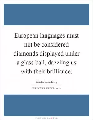 European languages must not be considered diamonds displayed under a glass ball, dazzling us with their brilliance Picture Quote #1