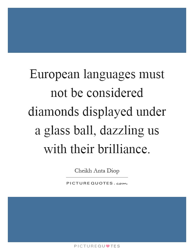 European languages must not be considered diamonds displayed under a glass ball, dazzling us with their brilliance Picture Quote #1