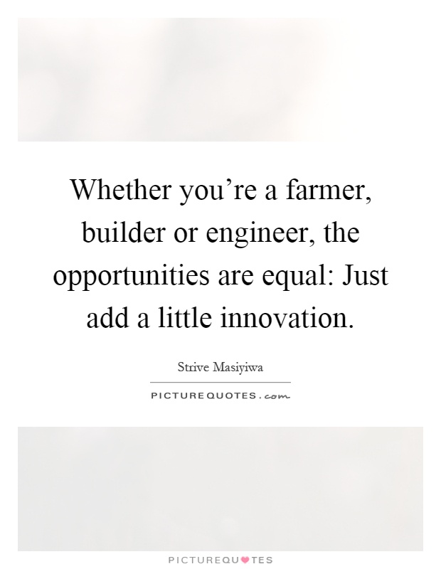 Whether you're a farmer, builder or engineer, the opportunities are equal: Just add a little innovation Picture Quote #1