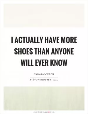I actually have more shoes than anyone will ever know Picture Quote #1