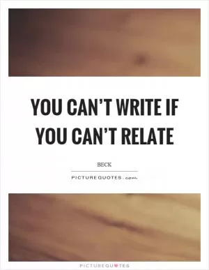 You can’t write if you can’t relate Picture Quote #1