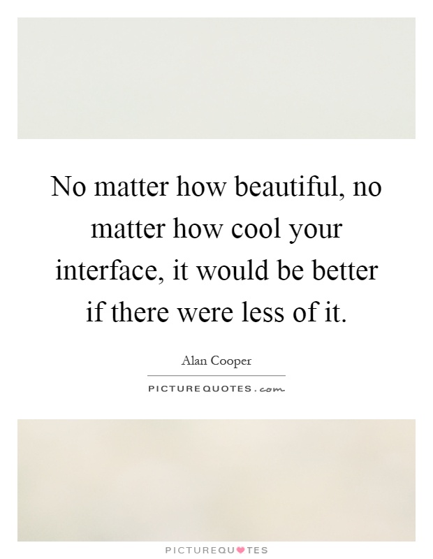 No matter how beautiful, no matter how cool your interface, it would be better if there were less of it Picture Quote #1