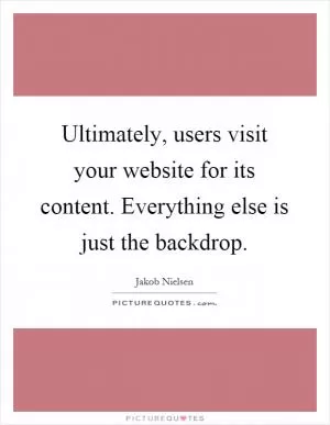 Ultimately, users visit your website for its content. Everything else is just the backdrop Picture Quote #1