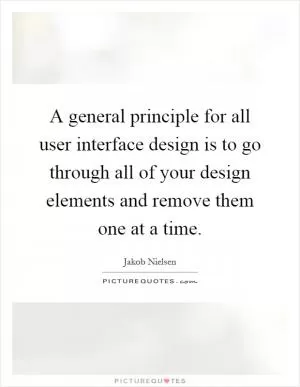 A general principle for all user interface design is to go through all of your design elements and remove them one at a time Picture Quote #1
