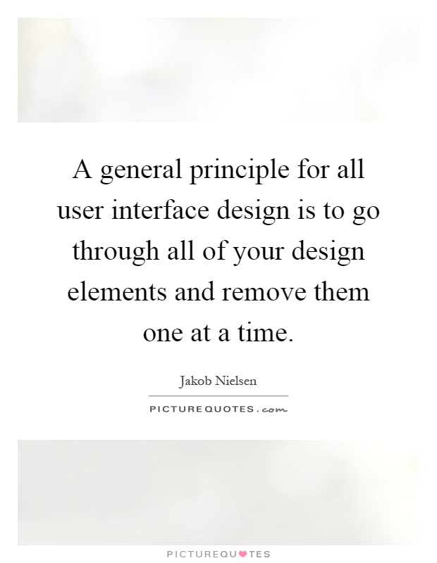 A general principle for all user interface design is to go through all of your design elements and remove them one at a time Picture Quote #1