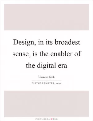 Design, in its broadest sense, is the enabler of the digital era Picture Quote #1