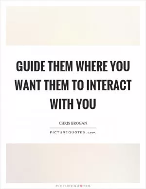 Guide them where you want them to interact with you Picture Quote #1