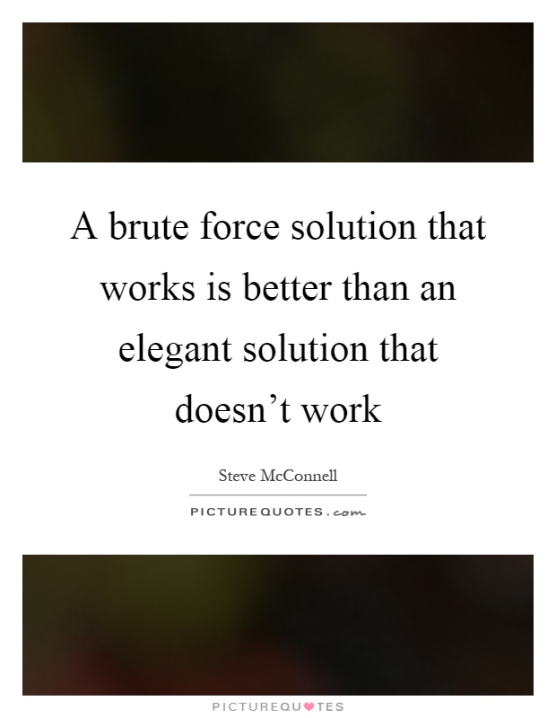 A brute force solution that works is better than an elegant solution that doesn't work Picture Quote #1