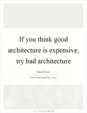 If you think good architecture is expensive, try bad architecture Picture Quote #1