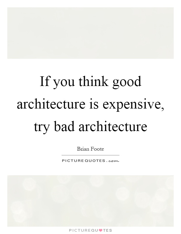 If you think good architecture is expensive, try bad architecture Picture Quote #1