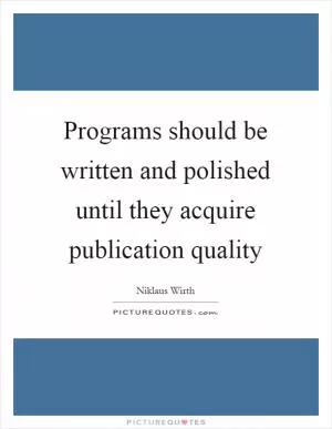 Programs should be written and polished until they acquire publication quality Picture Quote #1