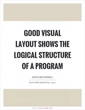 Good visual layout shows the logical structure of a program Picture Quote #1