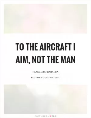 To the aircraft I aim, not the man Picture Quote #1