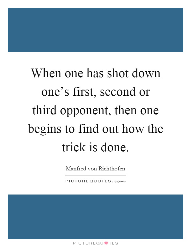When one has shot down one's first, second or third opponent, then one begins to find out how the trick is done Picture Quote #1