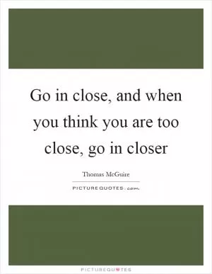 Go in close, and when you think you are too close, go in closer Picture Quote #1