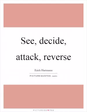 See, decide, attack, reverse Picture Quote #1