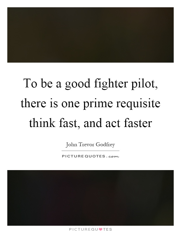 To be a good fighter pilot, there is one prime requisite think fast, and act faster Picture Quote #1